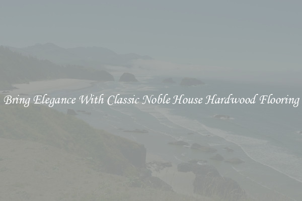 Bring Elegance With Classic Noble House Hardwood Flooring
