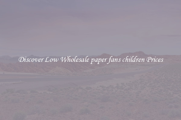 Discover Low Wholesale paper fans children Prices