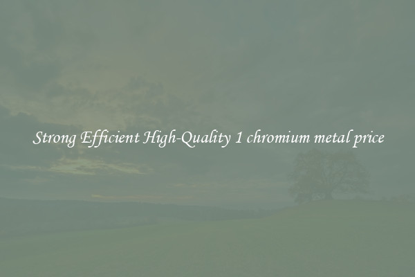 Strong Efficient High-Quality 1 chromium metal price