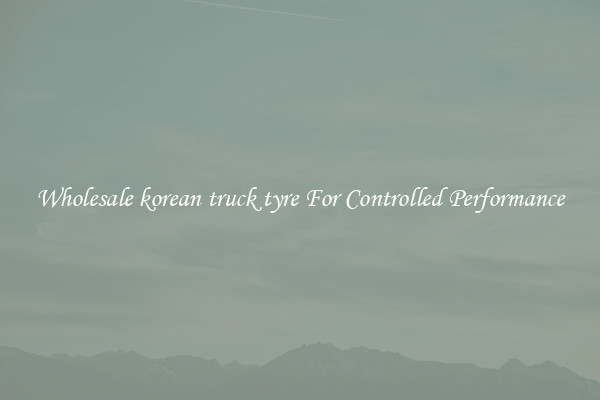 Wholesale korean truck tyre For Controlled Performance